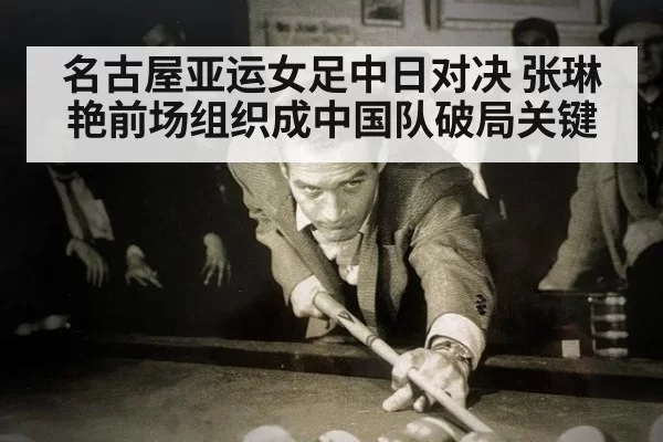名古屋亚运女足中日对决 张琳艳前场组织成中国队破局关键